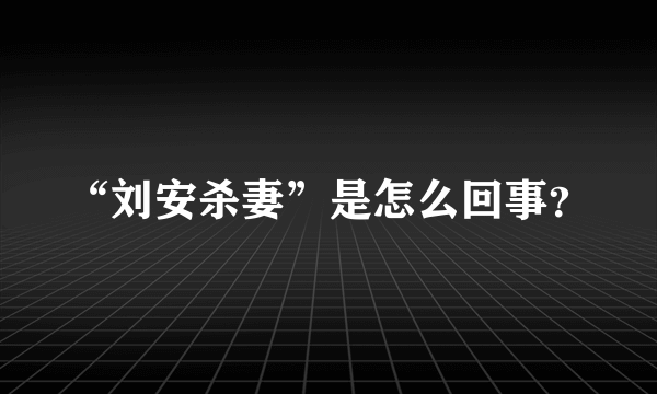 “刘安杀妻”是怎么回事？