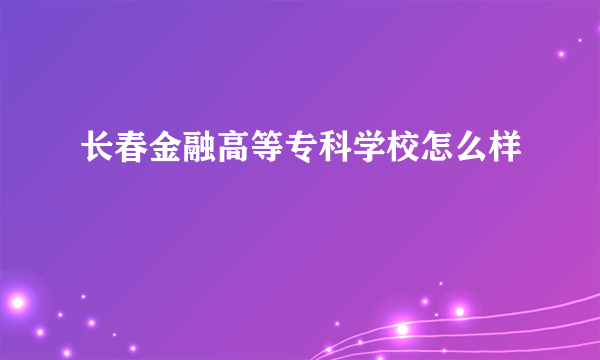 长春金融高等专科学校怎么样