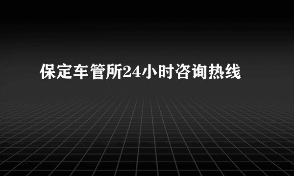 保定车管所24小时咨询热线