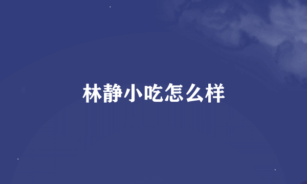 林静小吃怎么样