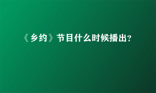 《乡约》节目什么时候播出？