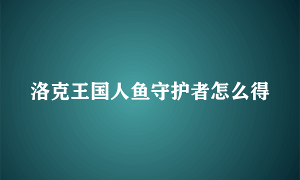 洛克王国人鱼守护者怎么得