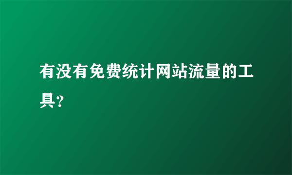 有没有免费统计网站流量的工具？