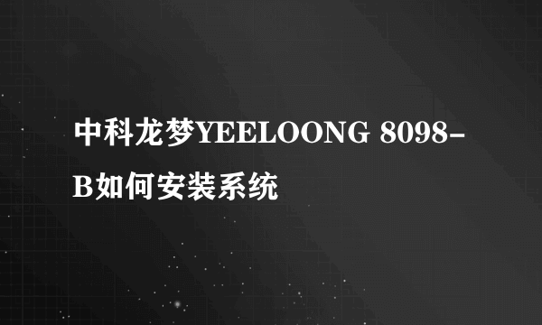 中科龙梦YEELOONG 8098-B如何安装系统