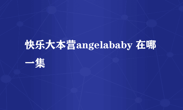 快乐大本营angelababy 在哪一集