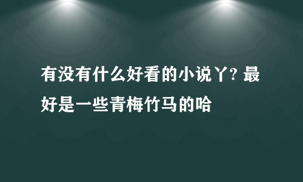 有没有什么好看的小说丫? 最好是一些青梅竹马的哈