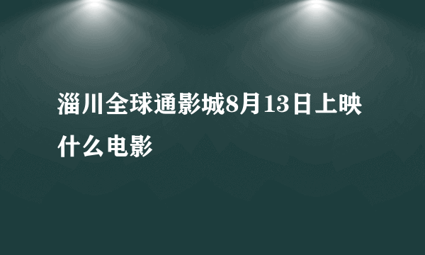 淄川全球通影城8月13日上映什么电影