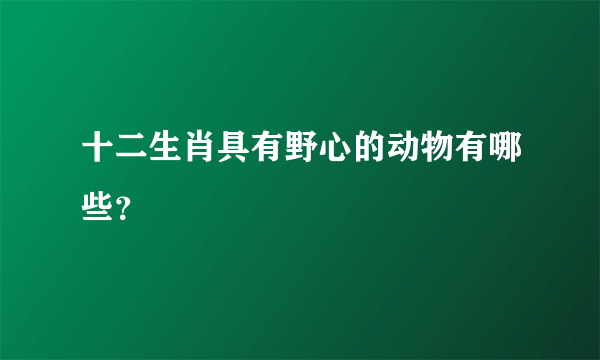 十二生肖具有野心的动物有哪些？