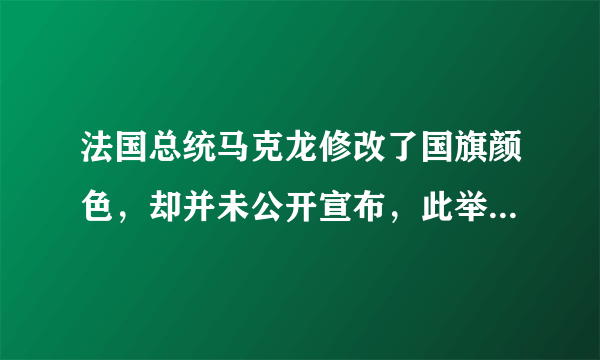 法国总统马克龙修改了国旗颜色，却并未公开宣布，此举有何影响？