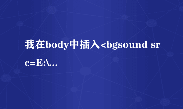 我在body中插入<bgsound src=E:\涛涛音乐\歌曲1\白头到老.mp3>怎么没有反应啊？