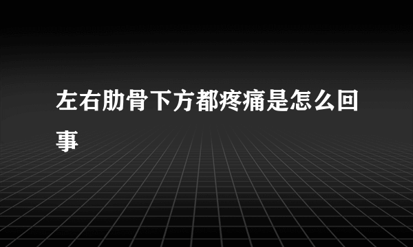 左右肋骨下方都疼痛是怎么回事