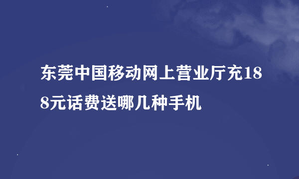 东莞中国移动网上营业厅充188元话费送哪几种手机