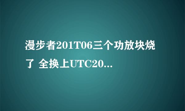 漫步者201T06三个功放块烧了 全换上UTC2030功放块后正常 但功放块发烫，这个正常吗，散热片也很烫，