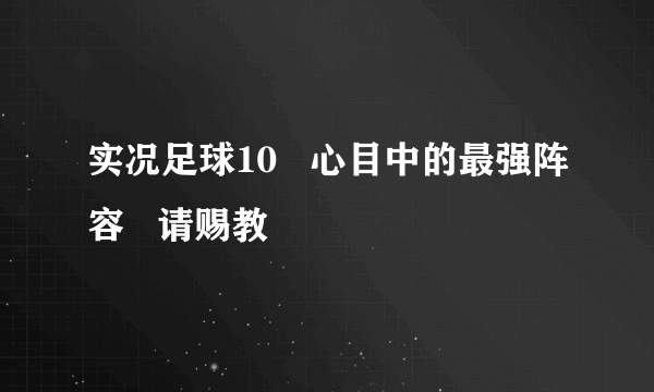 实况足球10   心目中的最强阵容   请赐教