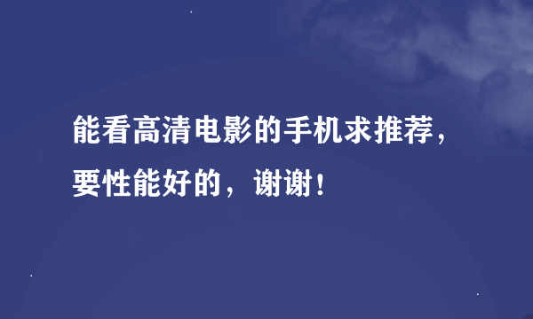 能看高清电影的手机求推荐，要性能好的，谢谢！