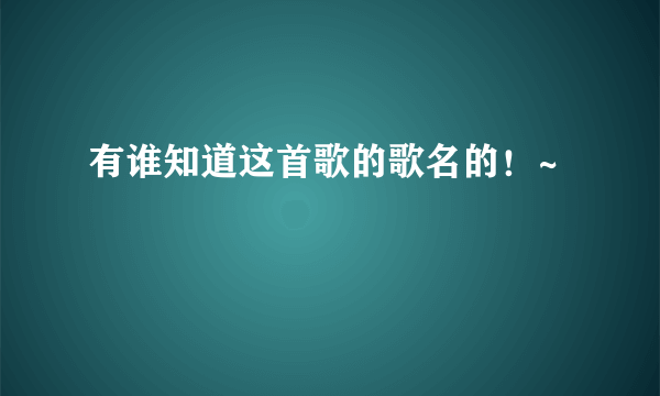 有谁知道这首歌的歌名的！~