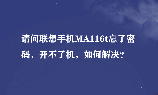 请问联想手机MA116t忘了密码，开不了机，如何解决？