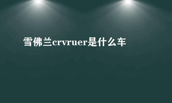 雪佛兰crvruer是什么车