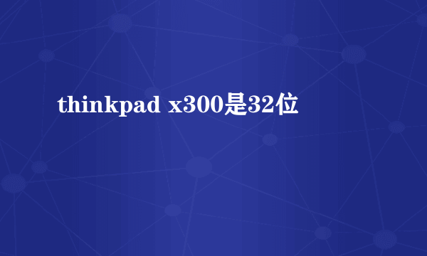 thinkpad x300是32位