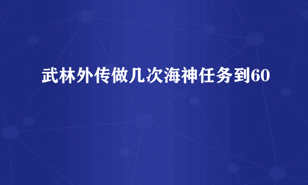 武林外传做几次海神任务到60