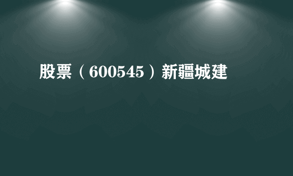 股票（600545）新疆城建