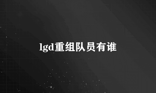 lgd重组队员有谁