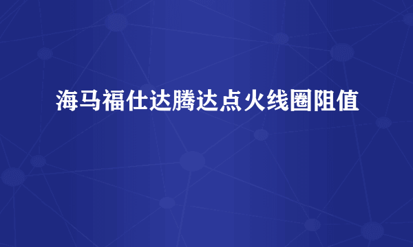 海马福仕达腾达点火线圈阻值