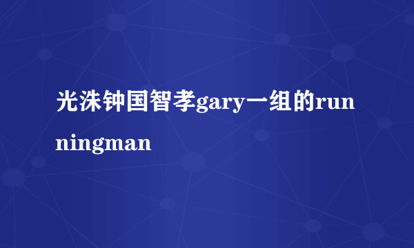 光洙钟国智孝gary一组的runningman