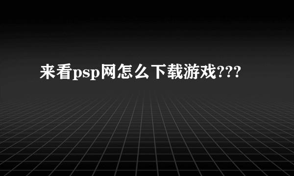 来看psp网怎么下载游戏???