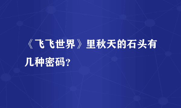 《飞飞世界》里秋天的石头有几种密码？