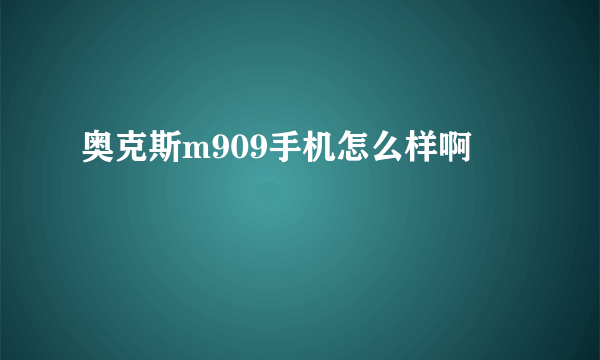 奥克斯m909手机怎么样啊