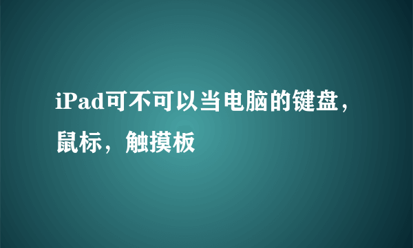 iPad可不可以当电脑的键盘，鼠标，触摸板