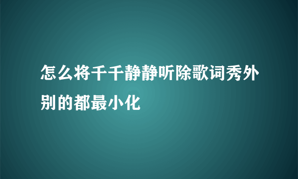 怎么将千千静静听除歌词秀外别的都最小化