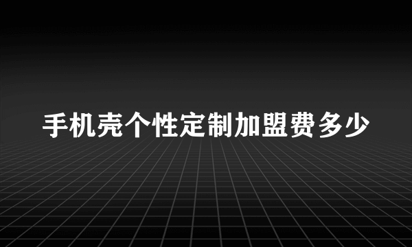 手机壳个性定制加盟费多少