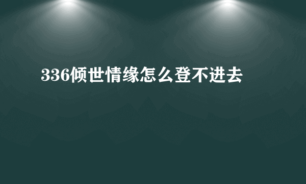 336倾世情缘怎么登不进去