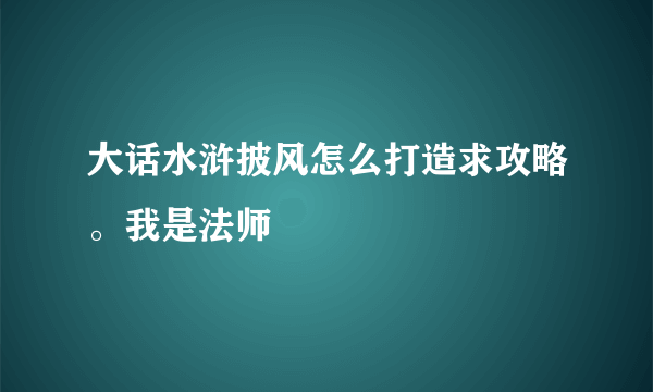 大话水浒披风怎么打造求攻略。我是法师