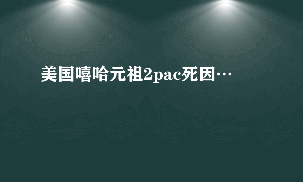 美国嘻哈元祖2pac死因…