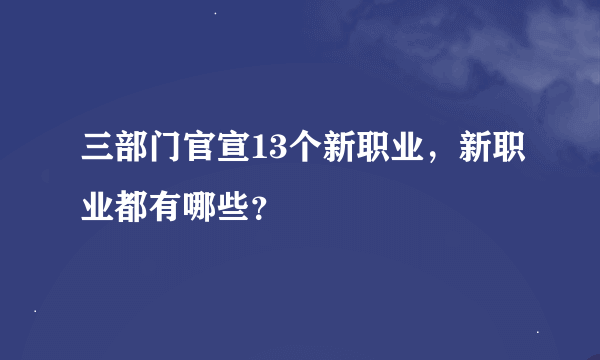 三部门官宣13个新职业，新职业都有哪些？