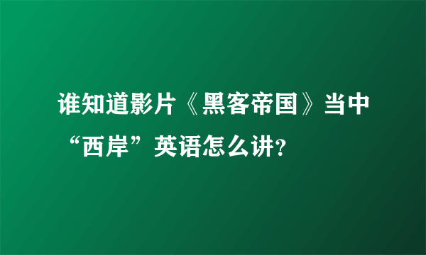 谁知道影片《黑客帝国》当中“西岸”英语怎么讲？