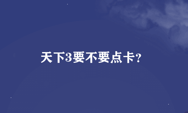 天下3要不要点卡？