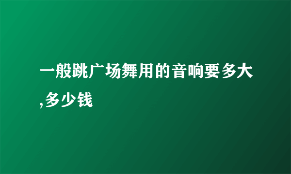 一般跳广场舞用的音响要多大,多少钱