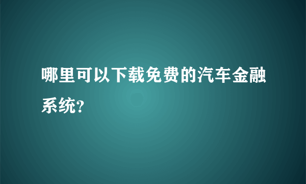 哪里可以下载免费的汽车金融系统？