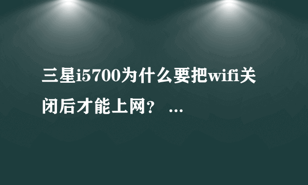 三星i5700为什么要把wifi关闭后才能上网？ wifi连上后如何上网？