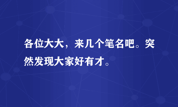 各位大大，来几个笔名吧。突然发现大家好有才。