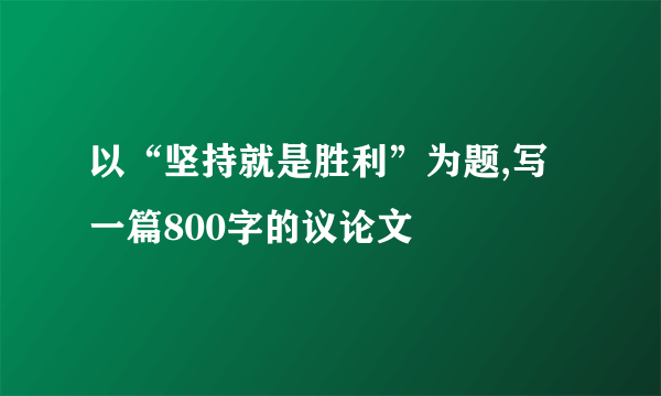 以“坚持就是胜利”为题,写一篇800字的议论文