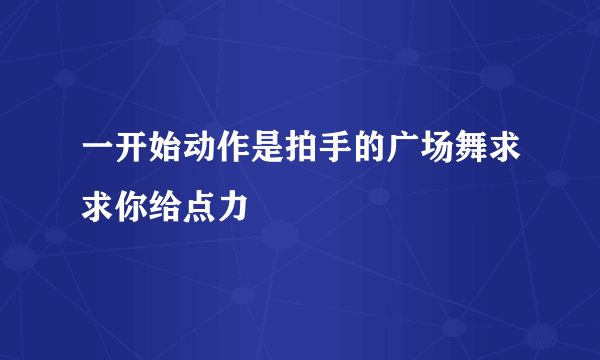 一开始动作是拍手的广场舞求求你给点力