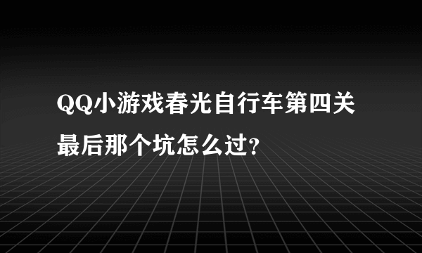 QQ小游戏春光自行车第四关最后那个坑怎么过？