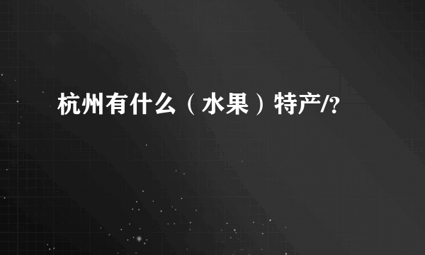 杭州有什么（水果）特产/？