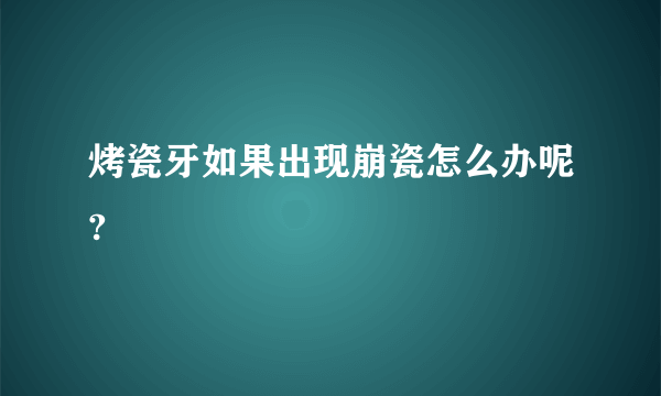 烤瓷牙如果出现崩瓷怎么办呢?