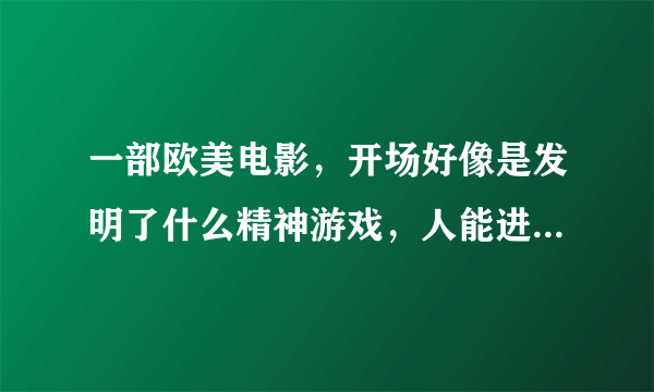 一部欧美电影，开场好像是发明了什么精神游戏，人能进入游戏中，还有人反对这个游戏在游戏中多加阻挠。